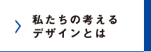 私たちの考えるデザインとは