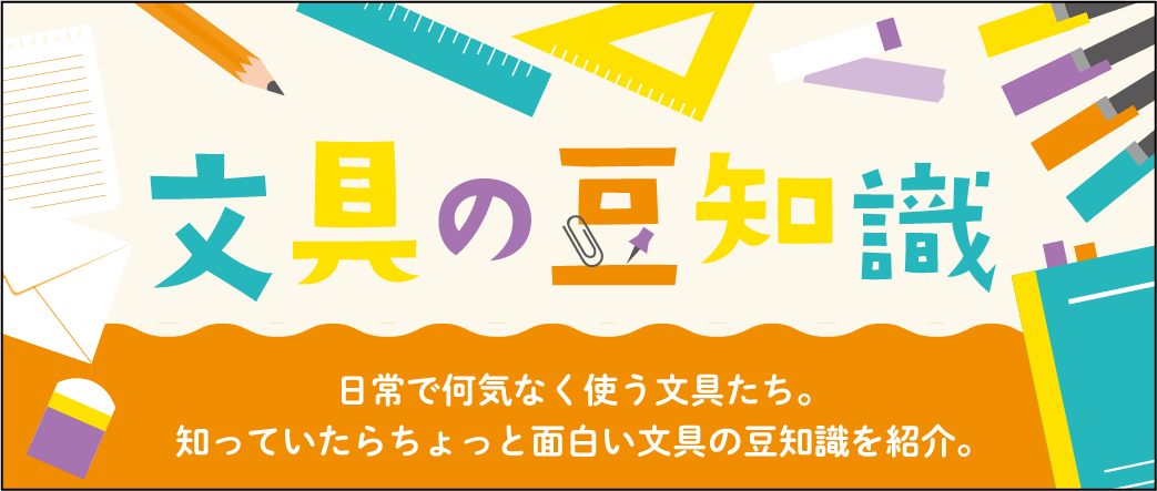 文具の豆知識。日常で何気なく使う文具たち。知っていたらちょっと面白い文具の豆知識を紹介。