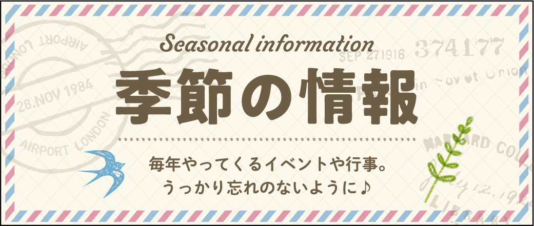 季節の情報。毎年やってくるイベントや行事。うっかり忘れのないように♪